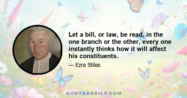 Let a bill, or law, be read, in the one branch or the other, every one instantly thinks how it will affect his constituents.