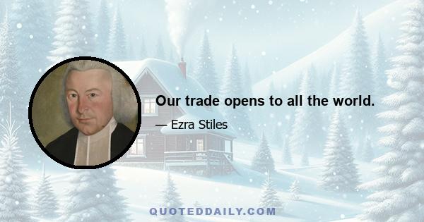 Our trade opens to all the world.