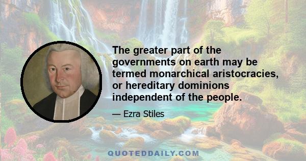 The greater part of the governments on earth may be termed monarchical aristocracies, or hereditary dominions independent of the people.