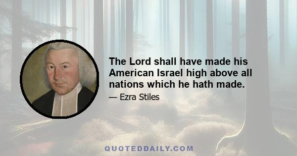 The Lord shall have made his American Israel high above all nations which he hath made.