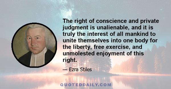 The right of conscience and private judgment is unalienable, and it is truly the interest of all mankind to unite themselves into one body for the liberty, free exercise, and unmolested enjoyment of this right.