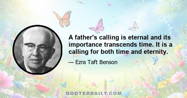 A father's calling is eternal and its importance transcends time. It is a calling for both time and eternity.