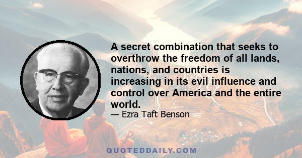 A secret combination that seeks to overthrow the freedom of all lands, nations, and countries is increasing in its evil influence and control over America and the entire world.