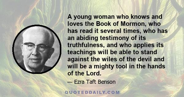 A young woman who knows and loves the Book of Mormon, who has read it several times, who has an abiding testimony of its truthfulness, and who applies its teachings will be able to stand against the wiles of the devil