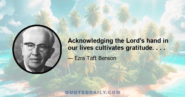 Acknowledging the Lord's hand in our lives cultivates gratitude. . . .