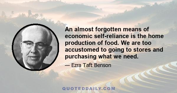 An almost forgotten means of economic self-reliance is the home production of food. We are too accustomed to going to stores and purchasing what we need.