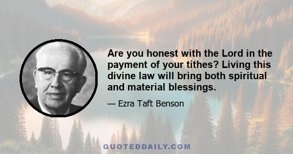 Are you honest with the Lord in the payment of your tithes? Living this divine law will bring both spiritual and material blessings.