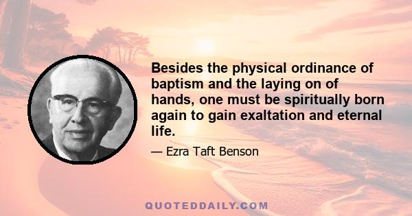 Besides the physical ordinance of baptism and the laying on of hands, one must be spiritually born again to gain exaltation and eternal life.