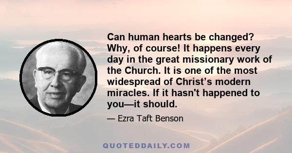 Can human hearts be changed? Why, of course! It happens every day in the great missionary work of the Church. It is one of the most widespread of Christ’s modern miracles. If it hasn't happened to you—it should.