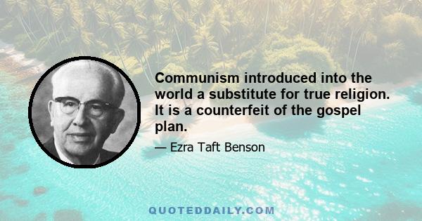 Communism introduced into the world a substitute for true religion. It is a counterfeit of the gospel plan.