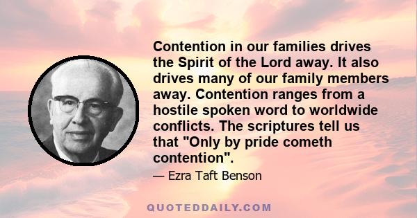 Contention in our families drives the Spirit of the Lord away. It also drives many of our family members away. Contention ranges from a hostile spoken word to worldwide conflicts. The scriptures tell us that Only by