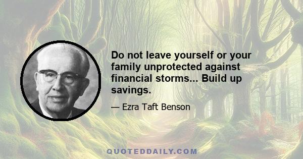 Do not leave yourself or your family unprotected against financial storms... Build up savings.