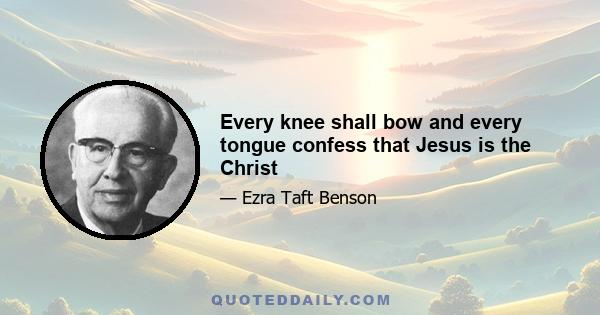 Every knee shall bow and every tongue confess that Jesus is the Christ