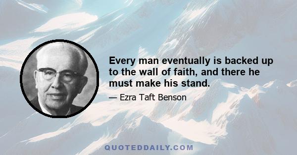 Every man eventually is backed up to the wall of faith, and there he must make his stand.