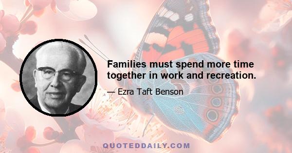 Families must spend more time together in work and recreation.