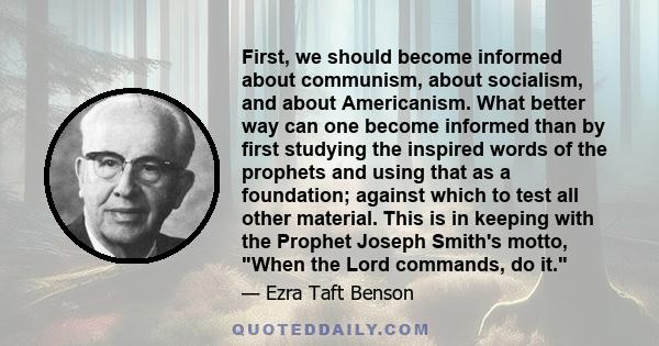 First, we should become informed about communism, about socialism, and about Americanism. What better way can one become informed than by first studying the inspired words of the prophets and using that as a foundation; 