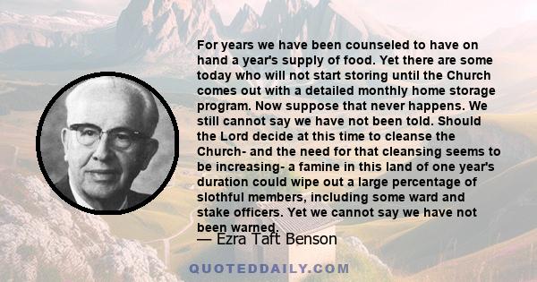 For years we have been counseled to have on hand a year's supply of food. Yet there are some today who will not start storing until the Church comes out with a detailed monthly home storage program. Now suppose that