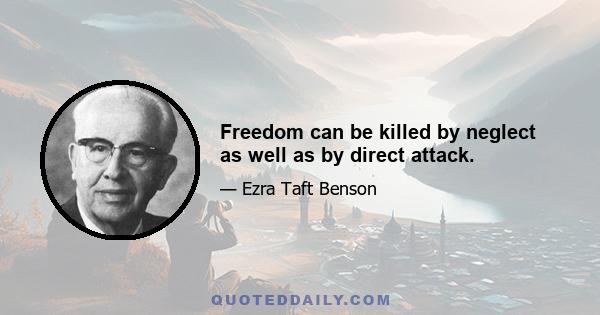 Freedom can be killed by neglect as well as by direct attack.