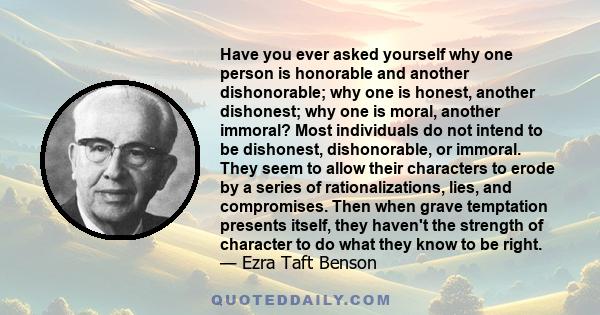 Have you ever asked yourself why one person is honorable and another dishonorable; why one is honest, another dishonest; why one is moral, another immoral? Most individuals do not intend to be dishonest, dishonorable,