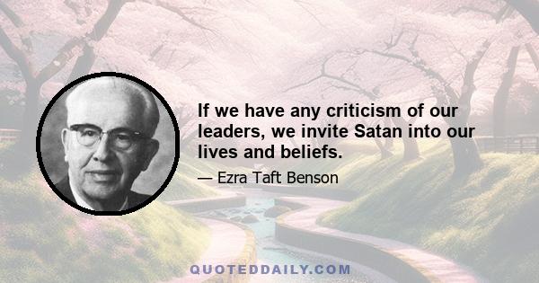 If we have any criticism of our leaders, we invite Satan into our lives and beliefs.