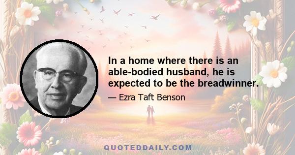 In a home where there is an able-bodied husband, he is expected to be the breadwinner.