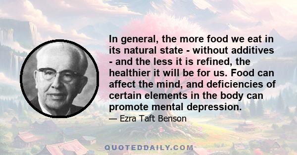 In general, the more food we eat in its natural state - without additives - and the less it is refined, the healthier it will be for us. Food can affect the mind, and deficiencies of certain elements in the body can