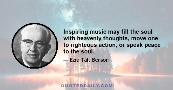 Inspiring music may fill the soul with heavenly thoughts, move one to righteous action, or speak peace to the soul.