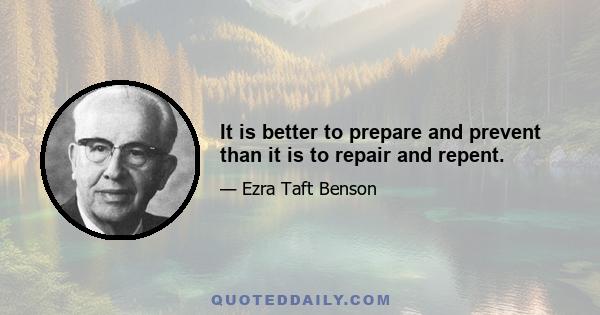 It is better to prepare and prevent than it is to repair and repent.