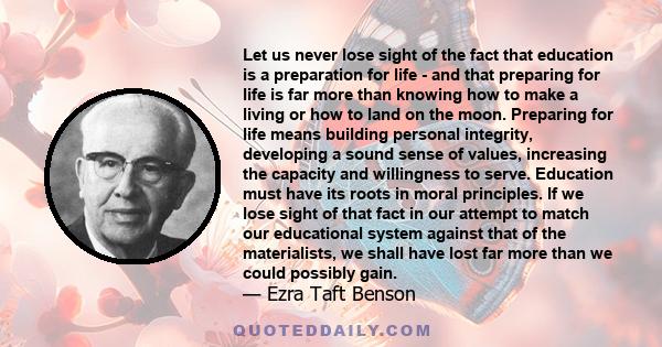 Let us never lose sight of the fact that education is a preparation for life - and that preparing for life is far more than knowing how to make a living or how to land on the moon. Preparing for life means building