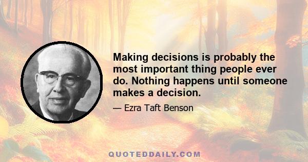 Making decisions is probably the most important thing people ever do. Nothing happens until someone makes a decision.