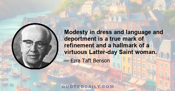 Modesty in dress and language and deportment is a true mark of refinement and a hallmark of a virtuous Latter-day Saint woman.