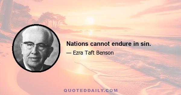 Nations cannot endure in sin.