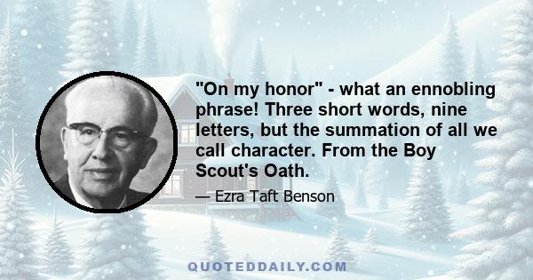 On my honor - what an ennobling phrase! Three short words, nine letters, but the summation of all we call character. From the Boy Scout's Oath.