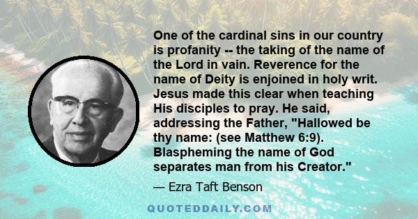 One of the cardinal sins in our country is profanity -- the taking of the name of the Lord in vain. Reverence for the name of Deity is enjoined in holy writ. Jesus made this clear when teaching His disciples to pray. He 