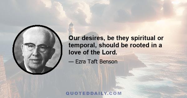 Our desires, be they spiritual or temporal, should be rooted in a love of the Lord.