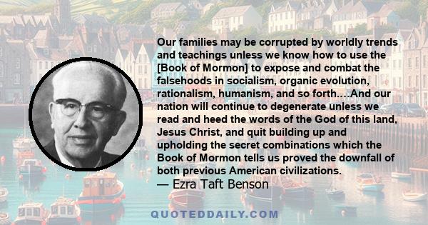 Our families may be corrupted by worldly trends and teachings unless we know how to use the [Book of Mormon] to expose and combat the falsehoods in socialism, organic evolution, rationalism, humanism, and so forth.…And