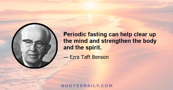 Periodic fasting can help clear up the mind and strengthen the body and the spirit.