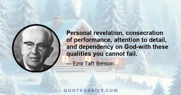 Personal revelation, consecration of performance, attention to detail, and dependency on God-with these qualities you cannot fail.