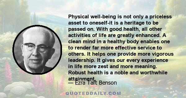 Physical well-being is not only a priceless asset to oneself-it is a heritage to be passed on. With good health, all other activities of life are greatly enhanced. A clean mind in a healthy body enables one to render