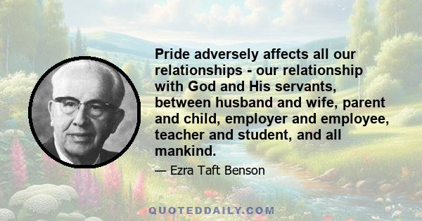 Pride adversely affects all our relationships - our relationship with God and His servants, between husband and wife, parent and child, employer and employee, teacher and student, and all mankind.