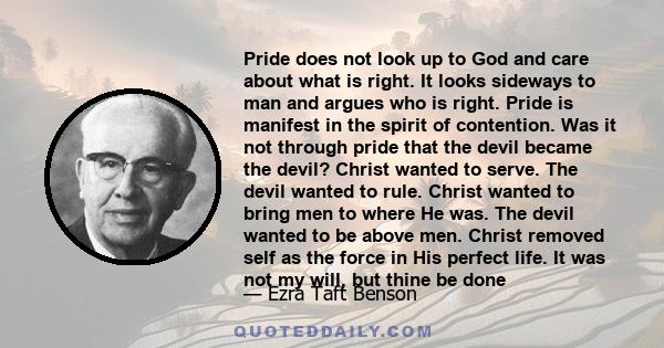 Pride does not look up to God and care about what is right. It looks sideways to man and argues who is right. Pride is manifest in the spirit of contention. Was it not through pride that the devil became the devil?