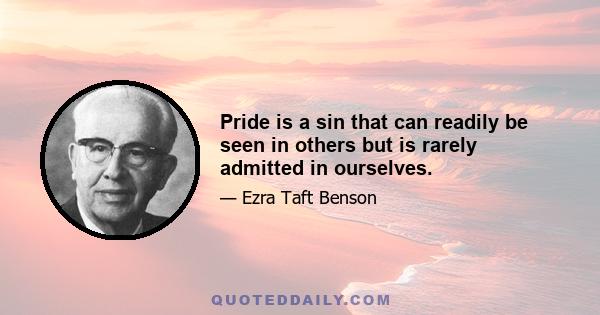 Pride is a sin that can readily be seen in others but is rarely admitted in ourselves.