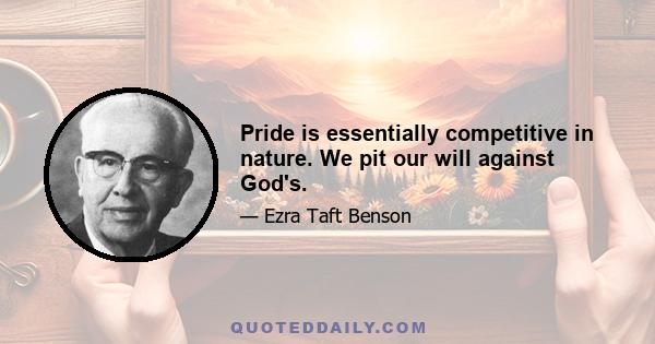 Pride is essentially competitive in nature. We pit our will against God's.