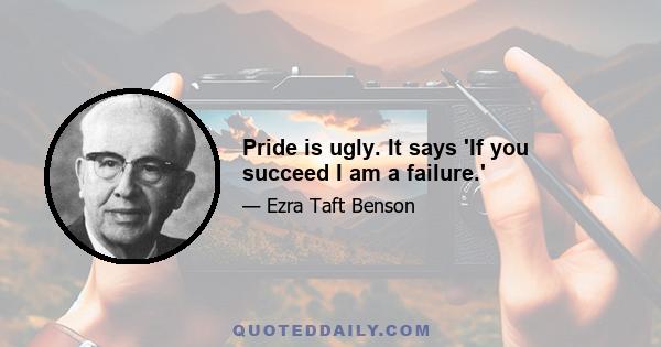 Pride is ugly. It says 'If you succeed I am a failure.'