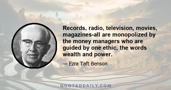 Records, radio, television, movies, magazines-all are monopolized by the money managers who are guided by one ethic, the words wealth and power.