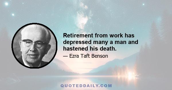 Retirement from work has depressed many a man and hastened his death.