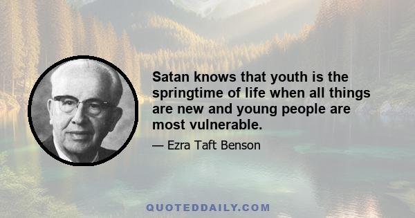 Satan knows that youth is the springtime of life when all things are new and young people are most vulnerable.