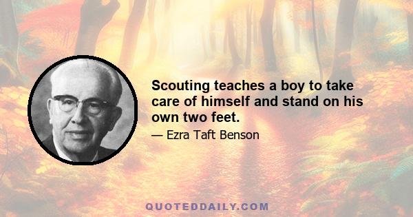 Scouting teaches a boy to take care of himself and stand on his own two feet.