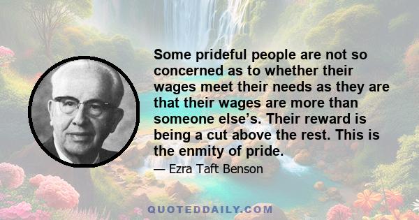 Some prideful people are not so concerned as to whether their wages meet their needs as they are that their wages are more than someone else’s. Their reward is being a cut above the rest. This is the enmity of pride.