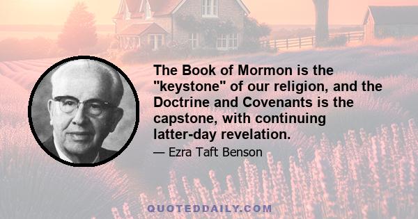 The Book of Mormon is the keystone of our religion, and the Doctrine and Covenants is the capstone, with continuing latter-day revelation.